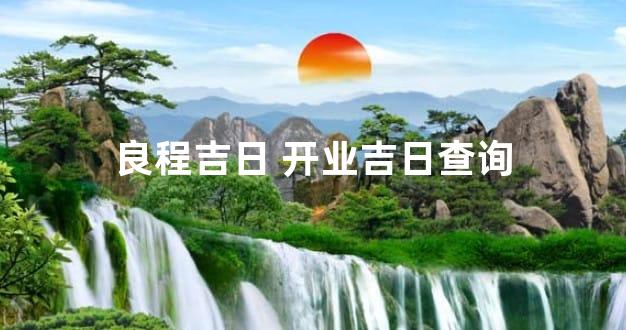 良程吉日 开业吉日查询